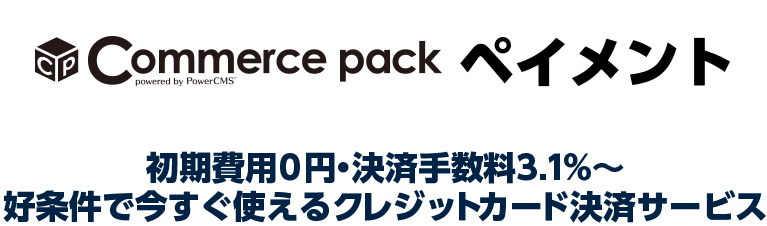 初期費用0円・決済手数料3.1%〜好条件で今すぐ使えるクレジットカード決済サービスの Commerce pack ペイメント。